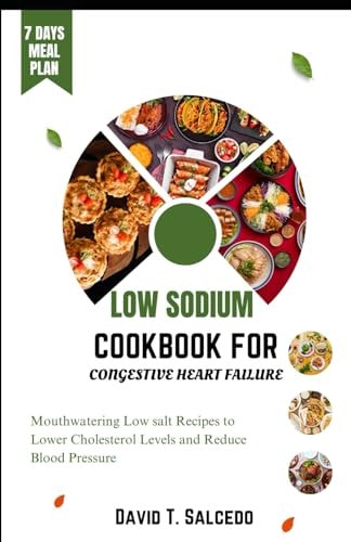 Low Sodium Cookbook for Congestive Heart Failure Mouthwatering Low Salt Recipes to Lower Cholesterol Levels and Reduce Blood Pressure