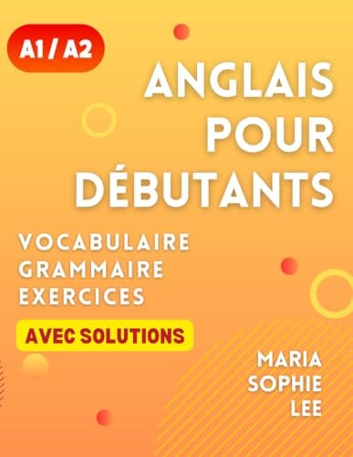 Anglais Pour Débutants Niveaux A1 Et A2 Un Guide Complet Pour Maîtriser L'anglais Pour Les Débutants Avec Des Leçons Faciles À Suivre, Des Exercices Engageants, Des Solutions Détaillées Et Bien Plus Encore À Découvrir