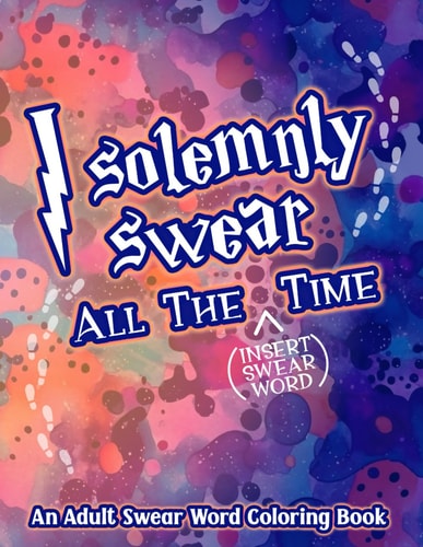 I Solemnly Swear All the Time Adult Swear Word Coloring Book Coloring Book for Stress Relief and Anxiety Adult Coloring Book with Cuss Words