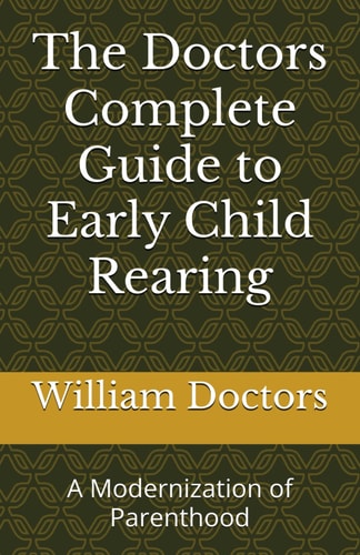 The Doctors Complete Guide to Early Child Rearing A Modernization of Parenthood