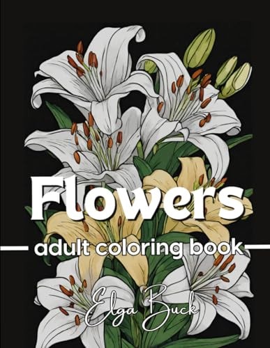 30 Flowers A Coloring Book for People who are Passionate about Flowers and Relaxing Their Minds! Lily, Sunflower, Orchid and More!