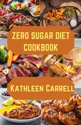 Zero Sugar Diet Cookbook Sugar Free Delights, a Beginners Guide to a Zero Sugar Lifestyle