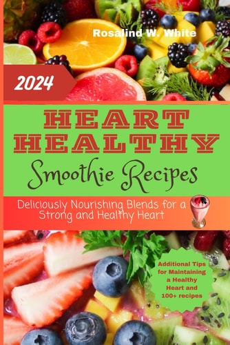 Heart Healthy Smoothie Recipes Deliciously Nourishing Blends for a Strong and Healthy Heart