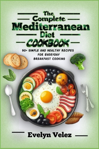COMPLETE MEDITERRANEAN DIET COOKBOOK 50+ Simple and Healthy Recipes for Everyday Breakfast... Cooking
