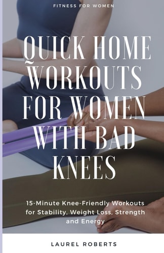 Quick Home Workouts for Women with Bad Knees 15-Minute Knee-Friendly Workouts for Stability, Weight Loss, Strength and Energy