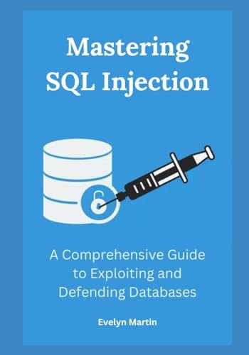 Mastering SQL Injection A Comprehensive Guide to Exploiting and Defending Databases
