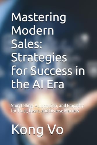 Mastering Modern Sales Strategies for Success in the AI Era : Storytelling, Automation, and Empathy for Trust, Deals, and Diverse Markets