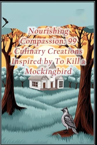 Nourishing Compassion 99 Culinary Creations Inspired by To Kill a Mockingbird
