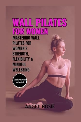 Wall Pilates for Women Mastering Wall Pilates for Women's Strength, Flexibility and Mindful Wellbeing