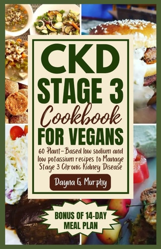 CKD Stage 3 Cookbook for Vegans 60 Plant-Based Low Sodium and Low Potassium Recipes to Manage Stage 3 Chronic Kidney Disease