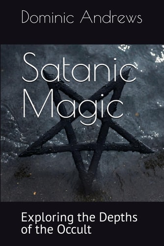 Satanic Magic Exploring the Depths of the Occult