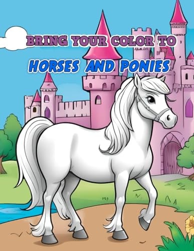 Bring Your Color to HORSES AND PONIES: Coloring Book for Kids