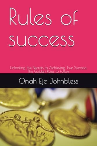 Rules of Success Unlocking the Secrets to Achieving True Success: The Golden Rules to Follow