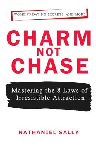 Charm, Not Chase Mastering the 8 Laws of Irresistible Attraction
