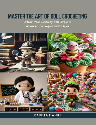 Master the Art of Doll Crocheting Unleash Your Creativity with Simple to Advanced Techniques and Finishes