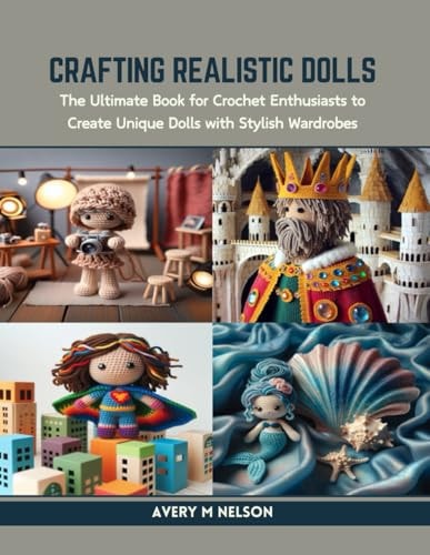 Crafting Realistic Dolls The Ultimate Book for Crochet Enthusiasts to Create Unique Dolls with Stylish Wardrobes