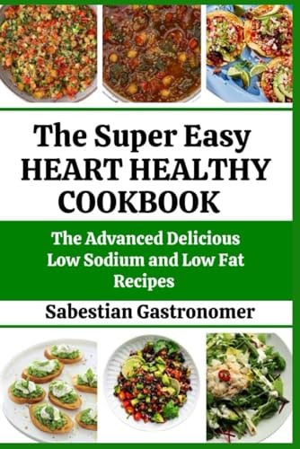The Super Easy Heart-healthy Cookbook The Advanced Delicious Low Sodium and Low-fat Recipes