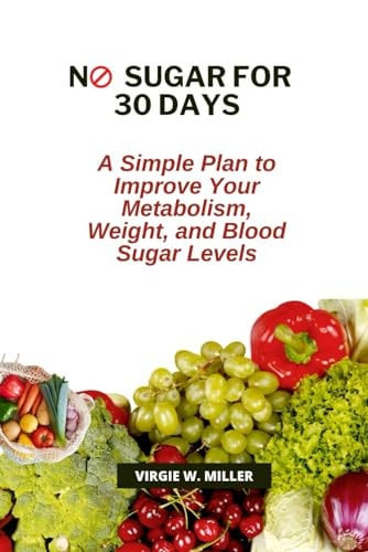 No Sugar for 30 Days A Simple Plan to Improve Your Metabolism, Weight, and Blood Sugar Levels