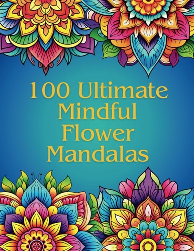 100 Ultimate Mindfulness Flower Mandalas An Adult Coloring Book with 100 Unique and Relaxing Mandalas Perfect for Stress Relief.