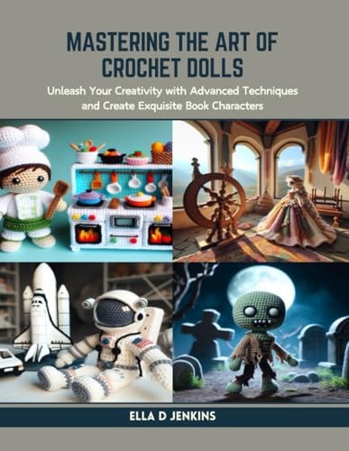 Mastering the Art of Crochet Dolls Unleash Your Creativity with Advanced Techniques and Create Exquisite Book Characters