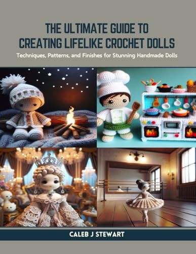 The Ultimate Guide to Creating Lifelike Crochet Dolls Techniques, Patterns, and Finishes for Stunning Handmade Dolls