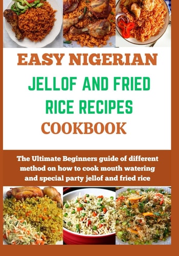 Easy Nigerian Jollof and Fried Rice Recipes Cookbook The Ultimate Beginners Guide of Different Method on how to Cook Mouth Watering and Special Party Jollof and Fried Rice