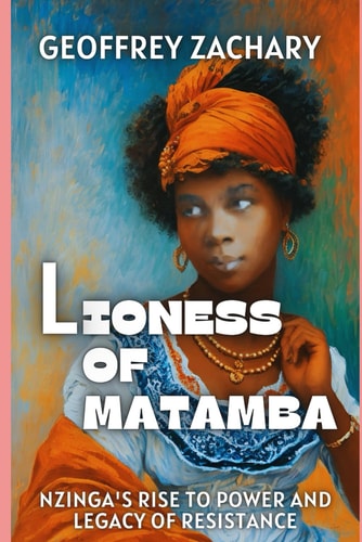 Lioness Of Matamba Nzinga's Rise To Power And Legacy Of Resistance