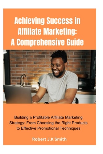 Achieving Success in Affiliate Marketing A Comprehensive Guide: Building a Profitable Affiliate Marketing Strategy: From Choosing the Right Products to Effective Promotional Techniques