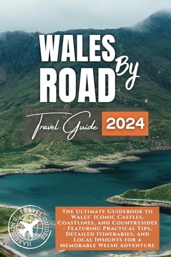 Wales by Road Unlock the Ultimate Wales Adventure Through Detailed Guide, Must-See Attractions, Accommodation & Dining Recommendations, and Easy to Follow Itineraries
