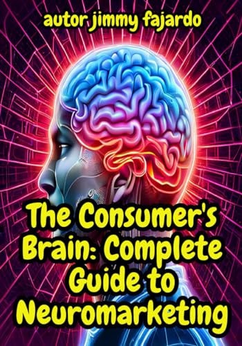 The Consumer's Brain Complete Guide to Neuromarketing
