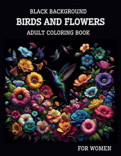 Black Background Birds And Flowers Adult Coloring Book for Women 25 Unique Relaxing Patterns in High Contrast for Stress Relief and Mindfulness
