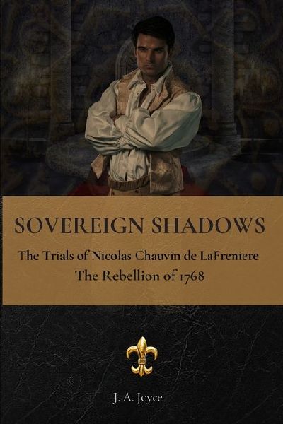 SOVEREIGN SHADOWS: : The Trial of Nicolas Chauvin de LaFreniere and the Rebellion of 1768