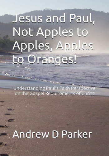 Jesus and Paul, Not Apples to Apples, Apples to Oranges! Understanding Paul's Faith Perspective on the Gospel Requirements of Christ