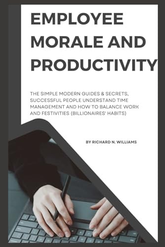 Employee Morale and Productivity The Simple Modern Guides & Secrets, Successful People Understand Time Management and How to Balance Work and Festivities (Billionaires' Habits)