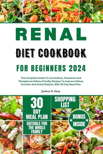 Renal Diet Cookbook for Beginners 2024 The Complete Guide To Low Sodium, Potassium and Phosphorus Kidney-friendly Recipes To Improve Kidney Function And Avoid Dialysis, With 30 Day Meal Plan