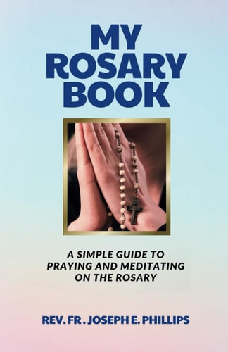 My Rosary Book A Simple Guide To Praying And Meditating On The Rosary