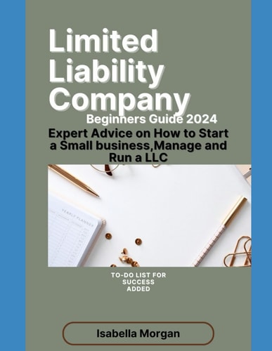 Limited Liability Company Beginners Guide 2024 Expert Advice on How to Start a Small Business, Manage and Run a LLC(own Your Business)