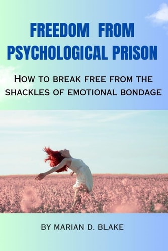 Freedom from Psychological Prison How to Break Free from the Shackles of Emotional Bondage