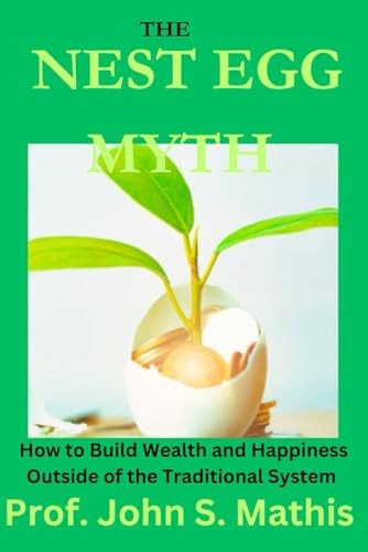 The NEST EGG MYTH How To Build Wealth And Happiness Outside Of The Traditional System