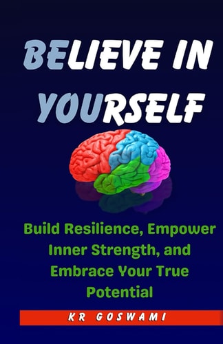 Believe in Yourself Build Resilience, Empower Inner Strength, and Embrace Your True Potential