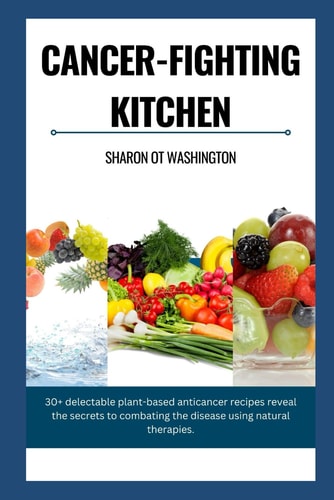 Cancer-Fighting Kitchen 30+ Delectable Plant-Based Anticancer Recipes Revealing the Secrets to Combat the Disease Using Natural Therapies.