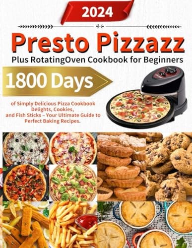 Presto Pizzazz Plus Rotating Oven Cookbook for Beginners 1800 Days of Simply Delicious Pizza Cookbook Delights, Cookies, and Fish Sticks - Your Ultimate Guide to Perfect Baking Recipes.