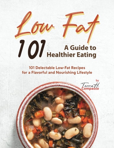 Low Fat 101 - A Guide to Healthier Eating 101 Delectable Low-Fat Recipes for a Flavorful and Nourishing Lifestyle