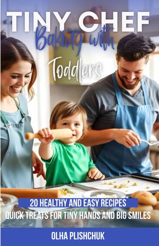 Tiny Chef Baking with Toddlers: 20 Healthy and Easy Recipes. Quick Treats for Tiny Hands and Big Smiles