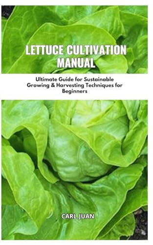Lettuce Cultivation Manual Ultimate Guide For Sustainable Growing & Harvesting Techniques For Beginners