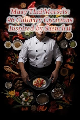 Muay Thai Morsels 96 Culinary Creations Inspired by Saenchai