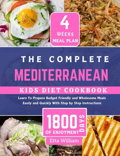 The Complete MEDITERRANEAN Kids Diet Cookbook Learn To Prepare Delicious, Budget Friendly and Wholesome Meals Easily and Quickly With Step by Step Instruction (4 Weeks Meal Plan)