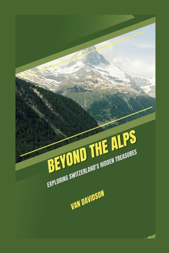 Beyond the Alps Exploring Switzerland's Hidden Treasures
