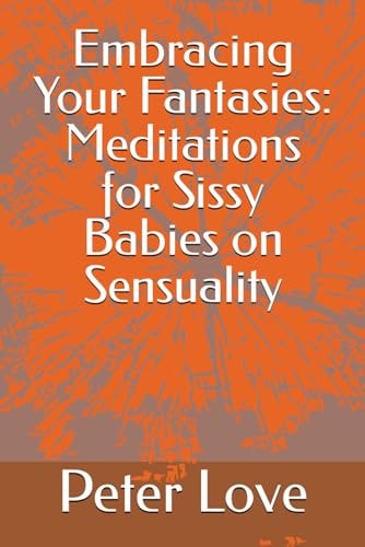 Embracing Your Fantasies Meditations for Sissy Babies on Sensuality