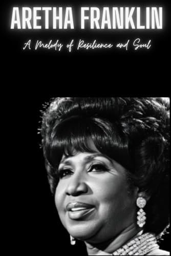 Aretha Franklin A Melody of Resilience and Soul